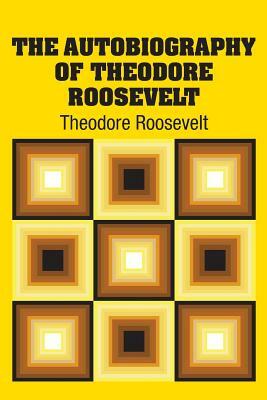 The Autobiography of Theodore Roosevelt by Theodore Roosevelt