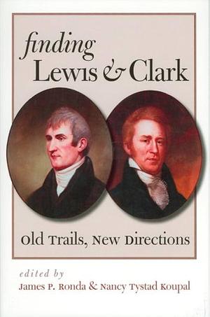 Finding Lewis and Clark: Old Trails, New Directions by Nancy Tystad Koupal, James P. Ronda