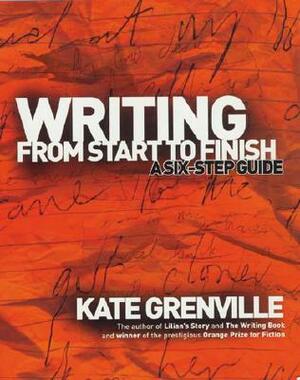 Writing from Start to Finish: A Six-Step Guide by Kate Grenville