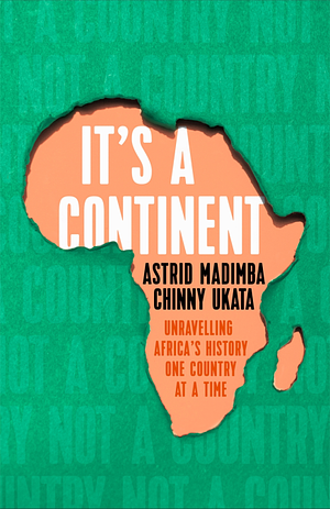 It's a Continent: Unravelling Africa's history one country at a time by Chinny Ukata, Astrid Madimba