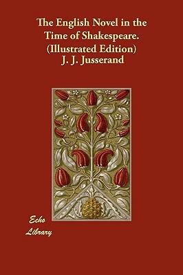 The English Novel in the Time of Shakespeare. (Illustrated Edition) by J. J. Jusserand