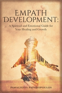 Empath Development: A Spiritual and Emotional Guide for Your Healing and Growth - A Complete Guide for Developing your Gift for Beginner - by Panagiotis Papadopoulos