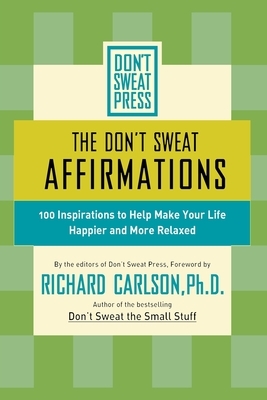 The Don't Sweat Affirmations: 100 Inspirations to Help Make Your Life Happier and More Relaxed by Richard Carlson