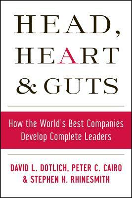 Head, Heart and Guts: How the World's Best Companies Develop Complete Leaders by David L. Dotlich, Peter C. Cairo, Stephen H. Rhinesmith