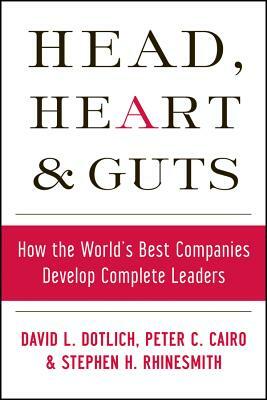 Head, Heart and Guts: How the World's Best Companies Develop Complete Leaders by Stephen H. Rhinesmith, David L. Dotlich, Peter C. Cairo