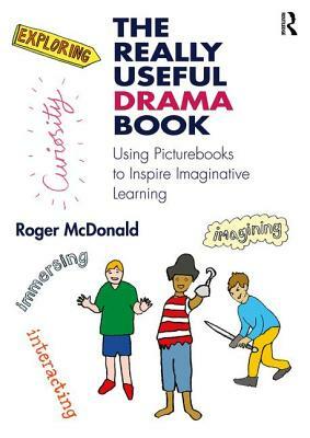 The Really Useful Drama Book: Using Picturebooks to Inspire Imaginative Learning by Roger McDonald