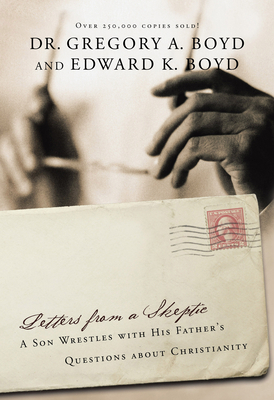 Letters from a Skeptic: A Son Wrestles with His Father's Questions about Christianity by Gregory a. Boyd, Edward Boyd