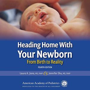 Heading Home with Your Newborn: From Birth to Reality by Laura A. Jana