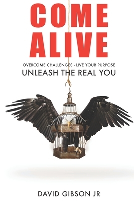 Come Alive: Overcome Challenges, Live Your Purpose & Unleash The Real You by David Gibson