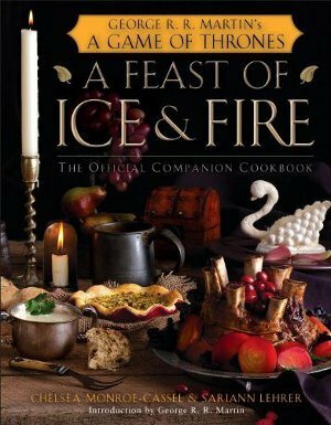 A Feast of Ice and Fire: The Official Companion Cookbook by Chelsea Monroe-Cassel, Sariann Lehrer, George R.R. Martin