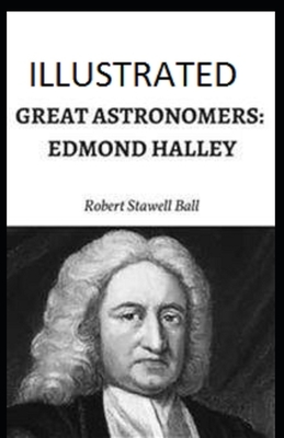 Great Astronomers: Edmond Halley Illustrated by Robert Stawell Ball