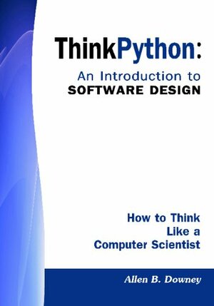 Think Python: An Introduction to Software Design: How to Think Like a Computer Scientist by Allen B. Downey