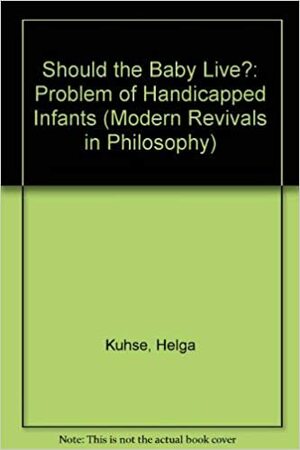 Should The Baby Live?: The Problem Of Handicapped Infants by Helga Kuhse, Peter Singer