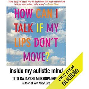 How Can I Talk If My Lips Don't Move: Inside My Autistic Mind by Tito Rajarshi Mukhopadhyay