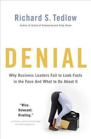 Denial: Why Business Leaders Fail to Look Facts in the Face--and What to Do About It by Richard S. Tedlow, Richard S. Tedlow