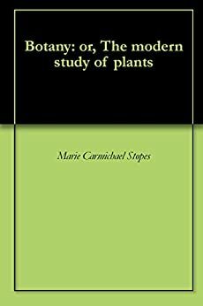 Botany: or, The modern study of plants by Marie Stopes