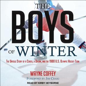 The Boys of Winter: The Untold Story of a Coach, a Dream, and the 1980 U.S. Olympic Hockey Team by Wayne Coffey