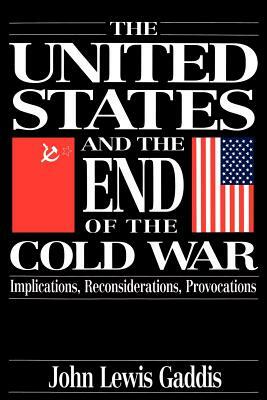 The United States and the End of the Cold War: Implications, Reconsiderations, Provocations by John Lewis Gaddis