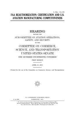 FAA reauthorization: certification and U.S. Aviation manufacturing competitiveness by United States Congress, United States Senate, Committee On Commerce