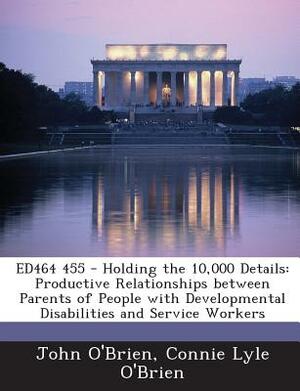 Ed464 455 - Holding the 10,000 Details: Productive Relationships Between Parents of People with Developmental Disabilities and Service Workers by John O'Brien, Connie Lyle O'Brien