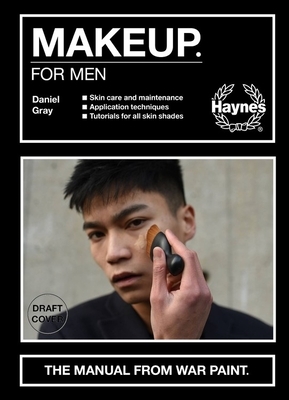 Makeup for Men: The Manual from War Paint * Skin Care and Maintenance * Application Techniques * Tutorials for All Skin Shades by Daniel Gray