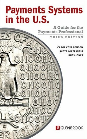 Payments Systems in the U.S.: A Guide for the Payments Professional by Carol Coye Benson, Russ Jones, Scott Loftesness