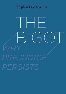 The Bigot: Why Prejudice Persists by Stephen Eric Bronner