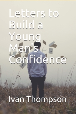 Letters to Build a Young Man's Confidence by Ivan Thompson