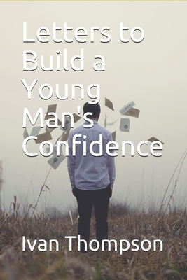 Letters to Build a Young Man's Confidence by Ivan Thompson