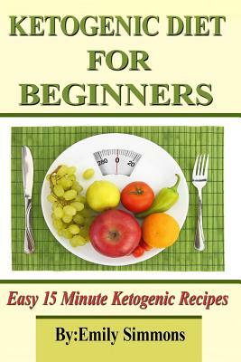 Ketogenic Diet for Beginners: That You Can Prep In 15 Minutes Or Less by Emily Simmons