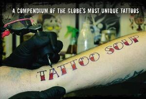 Tattoo Soup: a compendium of the globe's most unique tattoos by Martin Roach