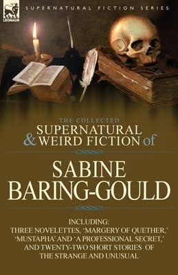 The Collected Supernatural and Weird Fiction of Sabine Baring-Gould: Including Three Novelettes, 'Margery of Quether, ' 'Mustapha' and 'a Professional by Sabine Baring-Gould