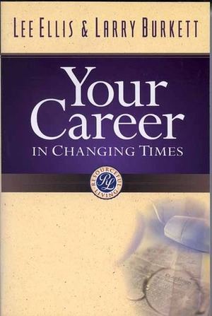 Your Career in Changing Times by Lee Ellis, Larry Burkett, Lee F. Ellis