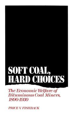 Soft Coal, Hard Choices: The Economic Welfare of Bituminous Coal Miners, 1890-1930 by Price V. Fishback
