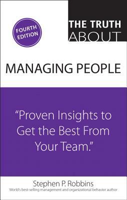 The Truth about Managing People: Proven Insights to Get the Best from Your Team by Stephen Robbins