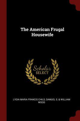 The American Frugal Housewife by Samuel S. &. William Wood, Lydia Maria Child