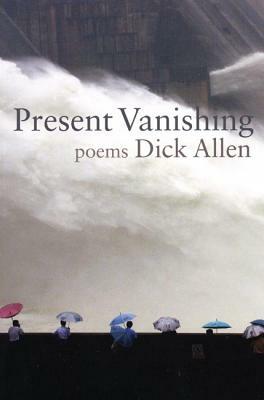 Present Vanishing: Poems by Dick Allen