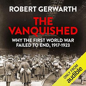 The Vanquished: Why the First World War Failed to End by Robert Gerwarth