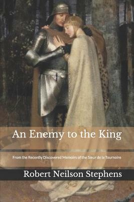 An Enemy to the King: From the Recently Discovered Memoirs of the Sieur de la Tournoire by Robert Neilson Stephens