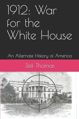 1912: War for the White House: An Alternate History of America by Jeff Thomas