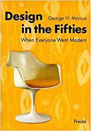 Design in the Fifties: When Everyone Went Modern by George H. Marcus