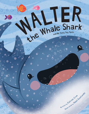 Walter the Whale Shark: And His Teeny Tiny Teeth by Katrine Crow