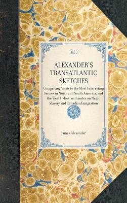 Alexander's Transatlantic Sketches: Comprising Visits to the Most Interesting Scenes in North and South America, and the West Indies, with Notes on Ne by James Alexander