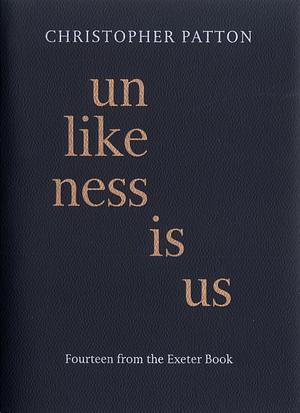 Unlikeness Is Us: Fourteen from the Exeter Book by Christopher Patton