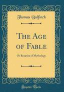 The Age of Fable: Or Beauties of Mythology by Thomas Bulfinch
