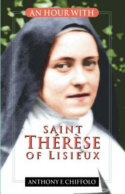 An Hour with Saint Thérèse of Lisieux by Anthony Chiffolo