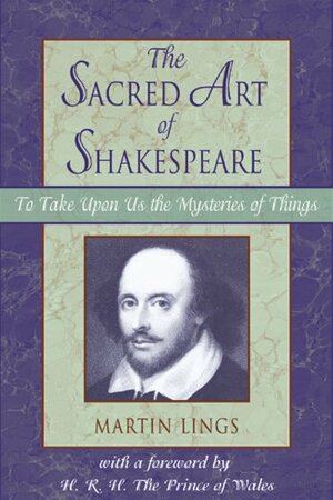 Sacred Art of Shakespeare: To Take Upon Us the Mystery of Things by Martin Lings