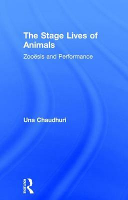 The Stage Lives of Animals: Zooesis and Performance by Una Chaudhuri