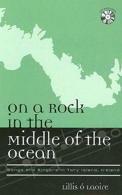 On a Rock in the Middle of the Ocean: Songs and Singers in Tory Island, Ireland [with CD] [With CD] by Lillis Ó. Laoire