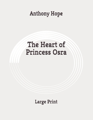 The Heart of Princess Osra: Large Print by Anthony Hope